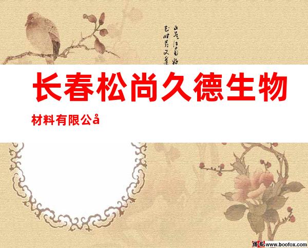 长春松尚久德生物材料有限公司